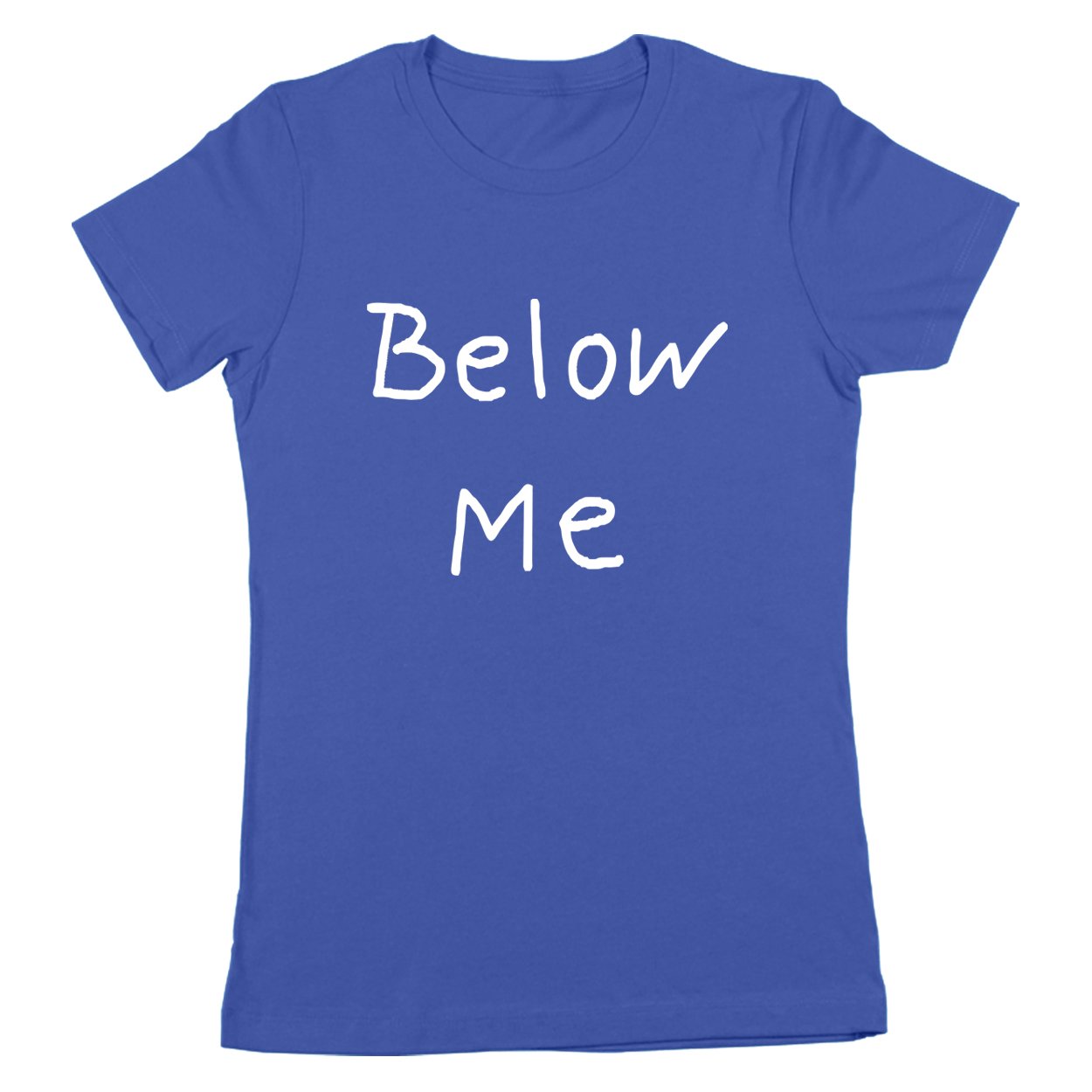 Below Me Women's Fit T-Shirt