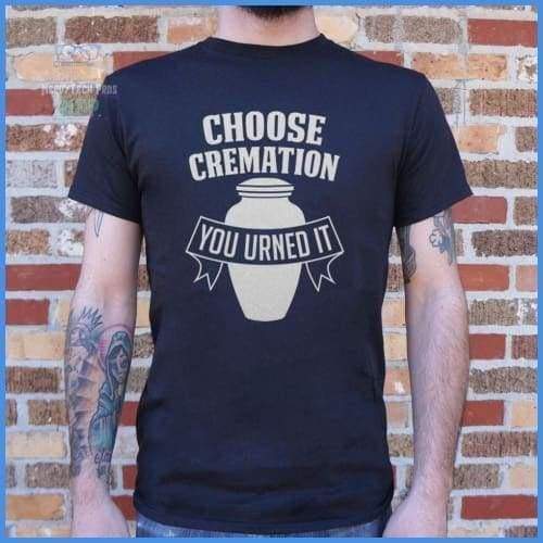 Choose Cremation You Urned It (Mens)
