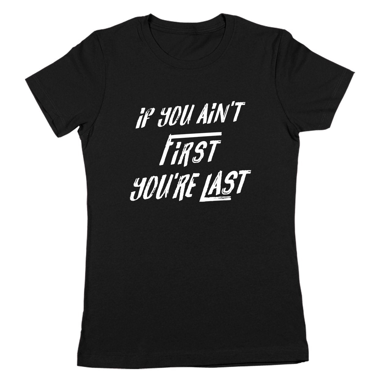 If You Aint First You're Last Women's Fit T-Shirt
